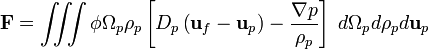 \bold{F} = \int\!\!\!\int \!\!\! \int \phi\Omega_p \rho_p \left[ D_p \left( \bold{u}_f - \bold{u}_p \right) - \frac{\nabla p}{\rho_p} \right] \; d \Omega_p d \rho_p d \bold{u}_p