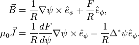 \begin{align}
       \vec{B} &= \frac{1}{R}\nabla\psi \times \hat{e}_\phi + \frac{F}{R}\hat{e}_\phi, \\
  \mu_0\vec{J} &= \frac{1}{R}\frac{dF}{d\psi}\nabla\psi \times \hat{e}_\phi - \frac{1}{R}\Delta^{*}\psi \hat{e}_\phi.
\end{align}