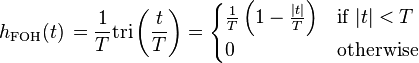 h_{\mathrm{FOH}}(t)\,=  \frac{1}{T} \mathrm{tri} \left(\frac{t}{T} \right)
 = \begin{cases}
\frac{1}{T} \left( 1 - \frac{|t|}{T} \right) & \mbox{if } |t| < T  \\
0           & \mbox{otherwise}
\end{cases} \ 