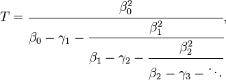  T = \cfrac{\beta_0^2}{\beta_0-\gamma_1 - \cfrac{\beta_1^2}{\beta_1 - \gamma_2 - \cfrac{\beta_2^2}{\beta_2 - \gamma_3 - \ddots }}},