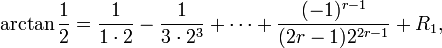 
\arctan \frac12 = \frac{1}{1\cdot 2} - \frac{1}{3\cdot 2^3}+ \cdots +
\frac{(-1)^{r-1}}{(2r-1)2^{2r-1}} + R_1 ,
