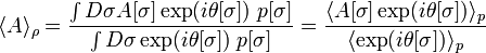  \langle A \rangle_\rho 
= \frac{ \int D\sigma A[\sigma]  \exp(i\theta[\sigma])\; p[\sigma]}{\int D\sigma \exp(i\theta[\sigma])\; p[\sigma]}
= \frac{ \langle A[\sigma] \exp(i\theta[\sigma]) \rangle_p}{ \langle \exp(i\theta[\sigma]) \rangle_p}  