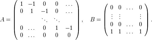 
A=\left( \begin{array}{ccccc}
1& -1 & 0 & 0 & \dots \\
0 & 1 & -1 & 0 & \dots \\
& & \ddots & \ddots &  \\
0& \dots & 0 &  1 & -1 \\
0 &\dots & 0 & 0& 0 \\
\end{array} \right) , \quad B=\left( \begin{array}{cccc}
0& 0 & \dots & 0 \\
\vdots & \vdots &  & \vdots \\
0& 0 & \dots & 0 \\
1 &1 & \dots & 1 \\
\end{array} \right).
