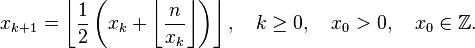 {x}_{k+1} = \left\lfloor \frac{1}{2}\left(x_k + \left\lfloor \frac{ n }{x_k} \right\rfloor \right) \right\rfloor, \quad k \ge 0, \quad x_0 > 0, \quad x_0 \in \mathbb{Z}.