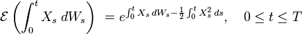 
  \ \mathcal{E}\left( \int_0^t X_s \; dW_s \right) \ = e^{\int_0^t X_s\, dW_s  -\frac{1}{2}\int_0^t X_s^2\, ds},\quad 0\leq t\leq T
