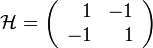  \mathcal{H} = \left(\begin{array}{rr}
1 & -1\\
-1 & 1
\end{array}\right)
