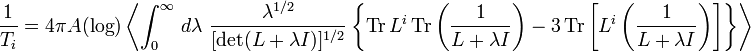 \frac{1}{T_{i}} = 4\pi A (\operatorname{log}) \left\langle \int_{0}^{\infty} \,d\lambda\ \frac{\lambda^{1/2}}{[\operatorname{det}(L+\lambda I)]^{1/2}} 
\left\{\operatorname{Tr}L^{i}\operatorname{Tr}\left(\frac{1}{L+\lambda I}\right) - 3 \operatorname{Tr}\left[L^{i}\left(\frac{1}{L+\lambda I}
\right)\right]\right\}\right\rangle