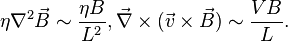 
\eta \nabla^2 \vec{B} \sim {\eta B \over L^2}, \vec{\nabla}\times (\vec{v}\times \vec{B}) \sim {VB\over L}.
