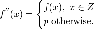  f^{''}(x) = \begin{cases}f(x),\ x\in Z\\ p \text{ otherwise.}\end{cases}