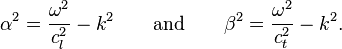  \alpha^2 = \frac{\omega^2}{c_l^2} - k^2
\quad \quad \text{and}\quad\quad \beta^2 = \frac{\omega^2}{c_t^2} - k^2. 