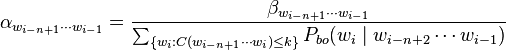 \alpha_{w_{i-n+1} \cdots w_{i -1}} = \frac{\beta_{w_{i-n+1} \cdots w_{i -1}}}        {\sum_{ \{ w_i : C(w_{i-n+1} \cdots w_{i}) \leq k \} } P_{bo}(w_i \mid w_{i-n+2} \cdots w_{i-1})}