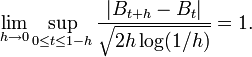 \lim_{h \to 0} \sup_{0 \leq t \leq 1 - h} \frac{| B_{t+ h} - B_{t} |}{\sqrt{2 h \log (1 / h)}} = 1.