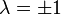 \lambda = \pm 1 \,