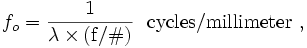 f_o={1 \over {\lambda \times \mathrm{(f/\#)}}}\ \ \mathrm{cycles/millimeter}\ ,