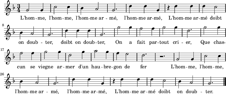 \relative c'' { \key f \major \time 3/4 
g2 g4 c2 c4 bes4 a2 g2. d'4 d g,
r d' d d c2 bes4 a2 g2. d'4 d d g,2. 
g'2 g4 f2 f4 g2 g4 d2. g2 g4 f2 f4 g2 g4 d2 g4 a2 g4 f e2 d2. r 
g,2 g4 c2 c4 bes4 a2 g2. d'4 d g,
r d' d d c2 bes4 a2 g2. \bar "|."}
\addlyrics {
L'hom -- me, l'hom -- me, l'hom -- me_ar -- mé, l'hom -- me_ar -- mé,
L'hom -- me_ar -- mé doibt on doub -- ter, doibt on doub -- ter,
On a fait par -- tout cri -- er, 
Que chas -- cun se viegne ar -- mer
d'un hau -- bre -- gon de fer

L'hom -- me, l'hom -- me, l'hom -- me_ar -- mé, l'hom -- me_ar -- mé,
L'hom -- me_ar -- mé doibt on doub -- ter.

}
