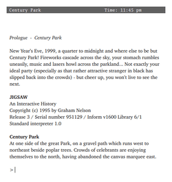 computer screenshot of the Jigsaw text-adventure, with the opening lines of the interactive-fiction storyline.  "Prologue: Century Park.  New Year's Eve, 1999, a quarter to midnight and where else to be but Century Park!  Fireworks cascade across the sky, your stomach rumbles uneasily, music and lasers howl across the parkland... Not exactly your ideal party (especially as that rather attractive stranger in black has slipped back into the crowds) -- but cheer up, you won't live to see the next."