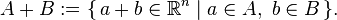 A + B := \{\, a + b \in \mathbb{R}^{n} \mid a \in A,\ b \in B \,\}.