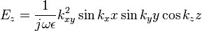 
  E_z= \frac{1}{j\omega\epsilon} k_{xy}^2 \sin k_x x  \sin k_y y \cos k_z z
  