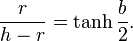 \frac {r}{h-r} = \tanh\frac{b}{2}.