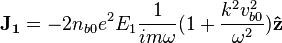  \mathbf{J_1} = -2 n_{b0} e^2 E_1 \frac{1}{i m \omega}(1+ \frac{k^2 v_{b0}^2}{\omega^2}) \mathbf{\hat{z}} 