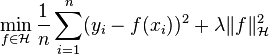  \min_{f\in\mathcal{H}} \frac{1}{n}\sum_{i=1}^{n}(y_i-f(x_i))^2+\lambda \|f\|^2_\mathcal{H}