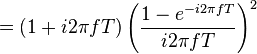 = (1 + i 2\pi fT) \left( \frac{1 - e^{-i 2\pi fT}}{i 2\pi fT} \right)^2 \ 