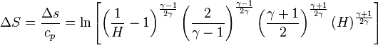 \ \Delta S = \frac{\Delta s}{c_p} = \ln\left[\left(\frac{1}{H} - 1\right)^\frac{\gamma - 1}{2\gamma}\left(\frac{2}{\gamma - 1}\right)^\frac{\gamma - 1}{2\gamma}\left(\frac{\gamma + 1}{2}\right)^\frac{\gamma + 1}{2\gamma}\left(H\right)^\frac{\gamma + 1}{2\gamma}\right] 