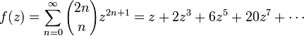 f(z) = \sum_{n=0}^{\infty} {2n \choose n} z^{2n+1} = z+2z^3+6z^5+20z^7+\cdots