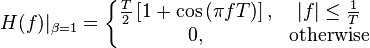 H(f)|_{\beta=1} = \left \{ \begin{matrix}
 \frac{T}{2}\left[1 + \cos\left(\pi fT\right)\right],
       & |f| \leq \frac{1}{T} \\
 0,
       & \mbox{otherwise}
\end{matrix} \right.