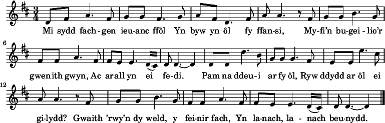 \relative c' { \time 3/4 \key d \major \tempo 4 = 90 \set Score.tempoHideNote = ##t
d8 fis a4. fis8       %  1
g8 g fis4. g8         %  2
a8 fis d4. fis8       %  3
a8 a4. r8 fis         %  4
g8 g b4. g8           %  5
fis8 fis8 a4. fis8    %  6
fis8 e e4. d16( cis)  %  7
d8 d4. ~ d4           %  8
d8 d d'4. b8          %  9
g8 g g4. fis8         % 10
e8 e e'4. cis8        % 11
a8 a4. r8 fis8        % 12
g8 g b4. g8           % 13
fis8 fis a4. fis8     % 14
fis8 e e4. d16( cis)  % 15
d8 d4. ~ d4 \bar "|." % 16
} \addlyrics {
Mi sydd fach -- gen ieu -- anc ffôl
Yn byw yn ôl fy ffan -- si,
My -- fi’n bu -- gei -- lio’r gwen -- ith gwyn,
Ac ar -- all yn ei fe -- di.
Pam na ddeu -- i ar fy ôl,
Ryw ddydd ar ôl ei gi -- lydd?
Gwaith ’rwy’n dy weld, y fei -- nir fach,
Yn la -- nach, la -- nach beu -- nydd.
} 