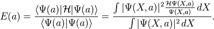  E(a) = \frac{\langle \Psi(a) | \mathcal{H} | \Psi(a) \rangle} {\langle \Psi(a) |  \Psi(a) \rangle } = \frac{\int | \Psi(X,a) | ^2 \frac{\mathcal{H}\Psi(X,a)}{\Psi(X,a)} \, dX} { \int | \Psi(X,a)|^2 \, dX}. 