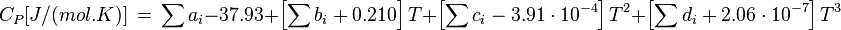 C_P[J/(mol.K)] \, = \, \sum a_i - 37.93 + \left[ \sum b_i + 0.210 \right] T + \left[ \sum c_i - 3.91 \cdot 10^{-4} \right] T^2 + \left[\sum d_i + 2.06 \cdot 10^{-7}\right] T^3