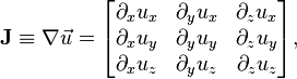 
\mathbf{J} \equiv \nabla \vec{u} =
\begin{bmatrix}
\partial_x u_x & \partial_y u_x & \partial_z u_x  \\
\partial_x u_y & \partial_y u_y & \partial_z u_y  \\
\partial_x u_z & \partial_y u_z & \partial_z u_z 
\end{bmatrix},
