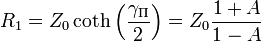  R_1 = Z_0 \coth \left ( \frac {\gamma_ \mathrm \Pi}{2} \right ) = Z_0 \frac {1 + A} {1 - A} 