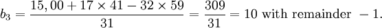 b_3=\frac{15,00 + 17\times 41 - 32\times 59}{31}=\frac{309}{31}=10\mbox{ with remainder }-1.